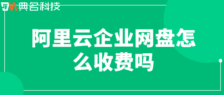 阿里云企业网盘怎么收费吗