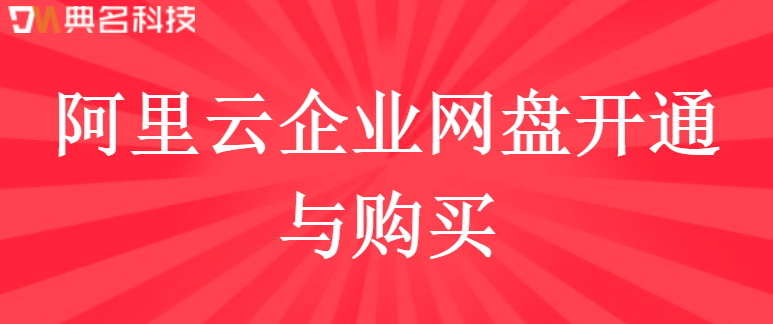 企业网盘怎么用：阿里云企业网盘开通与购买