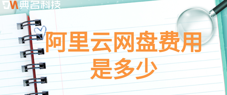 企业云存储价格比较:阿里云网盘费用是多少