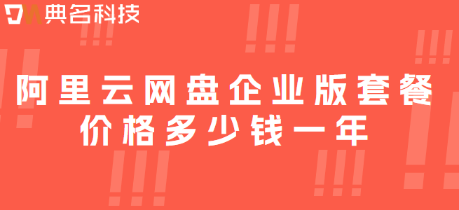 企业网盘免费空间：阿里云网盘企业版套餐价格多少钱一年