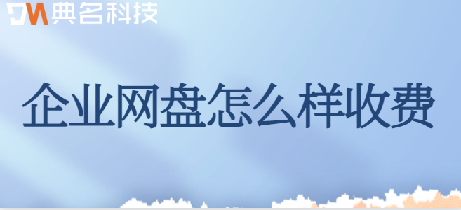 企业网盘价格表:企业网盘怎么样收费