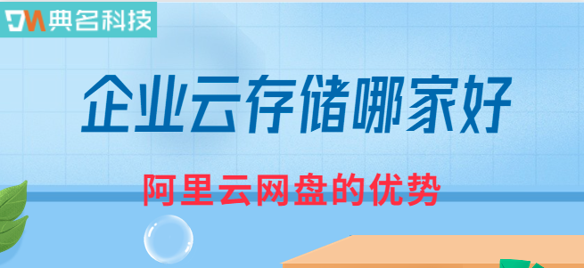 企业云存储哪家好?阿里云网盘的优势