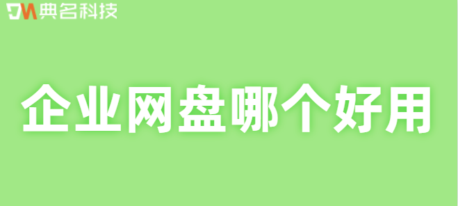 企业云存储如何选择?企业网盘哪个好用