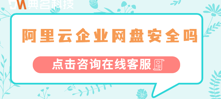 阿里云企业网盘安全：阿里云企业网盘安全吗