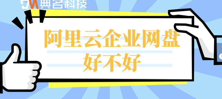 企业网盘使用体验：阿里云企业网盘好不好