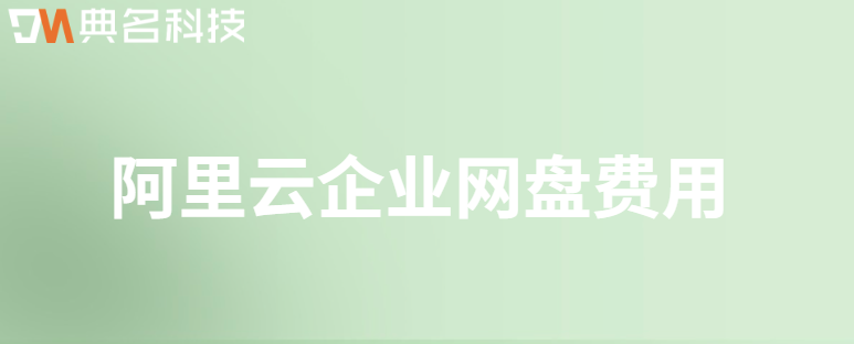 阿里云网盘哪家便宜?阿里云企业网盘费用