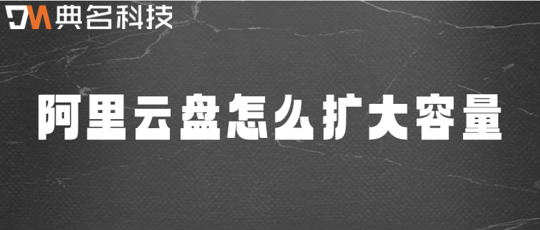 企业网盘空间：阿里云盘怎么扩大容量