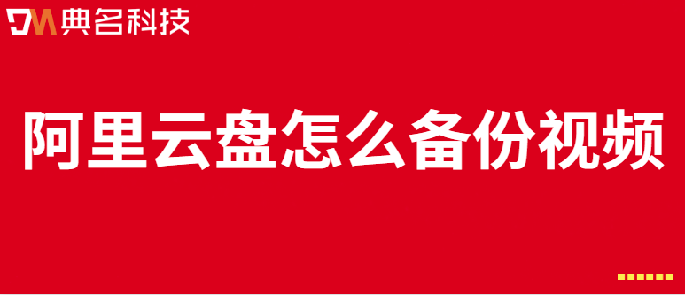 企业网盘如何备份:阿里云盘怎么备份视频