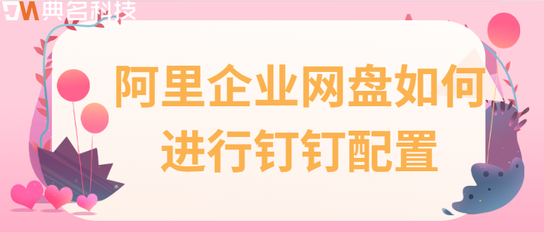 阿里云企业网盘使用方法:阿里企业网盘如何进行钉钉配置