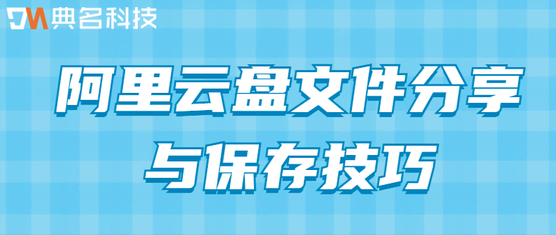 企业网盘如何存储?阿里云盘文件分享与保存技巧