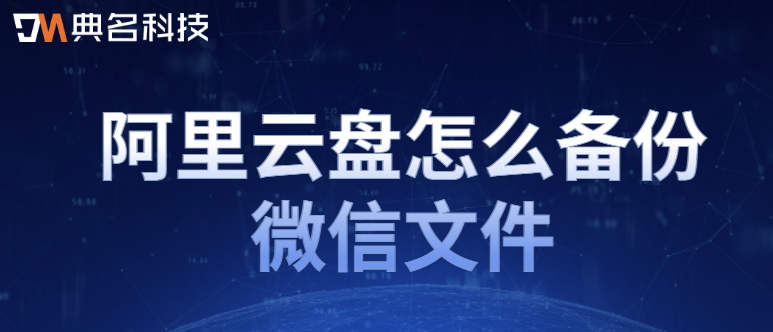 企业网盘备份：阿里云盘怎么备份微信文件