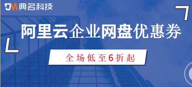 阿里云企业网盘优惠券:阿里云企业网盘购买有什么优惠