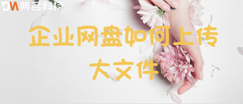 企业网盘如何上传大文件
