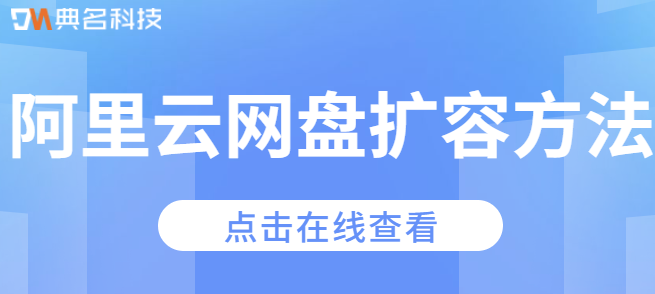 企业网盘怎么扩容：阿里云网盘扩容方法
