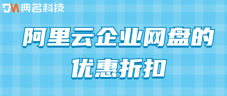 阿里云企业网盘购买：阿里云企业网盘的优惠折扣
