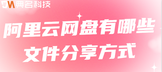 企业网盘分享：阿里云网盘有哪些文件分享方式