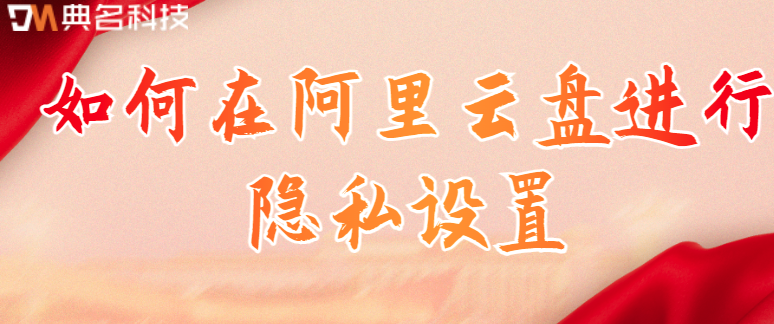阿里云企业网盘数据安全:如何在阿里云盘进行隐私设置