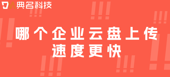 企业云存储数据传输速度：哪个企业云盘上传速度更快