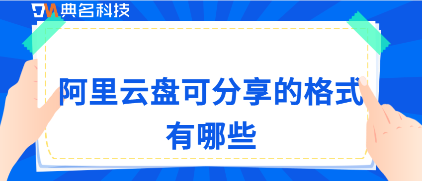 企业网盘数据共享:阿里云盘可分享的格式有哪些