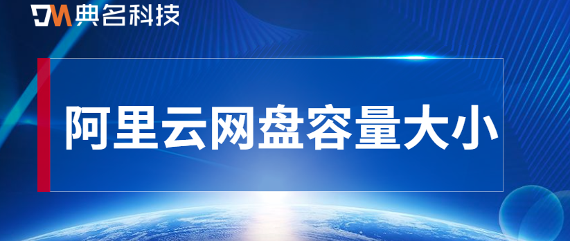 阿里云网盘容量大小:阿里云网盘容量是多大