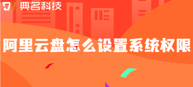 企业云存储数据访问权限：阿里云盘怎么设置系统权限