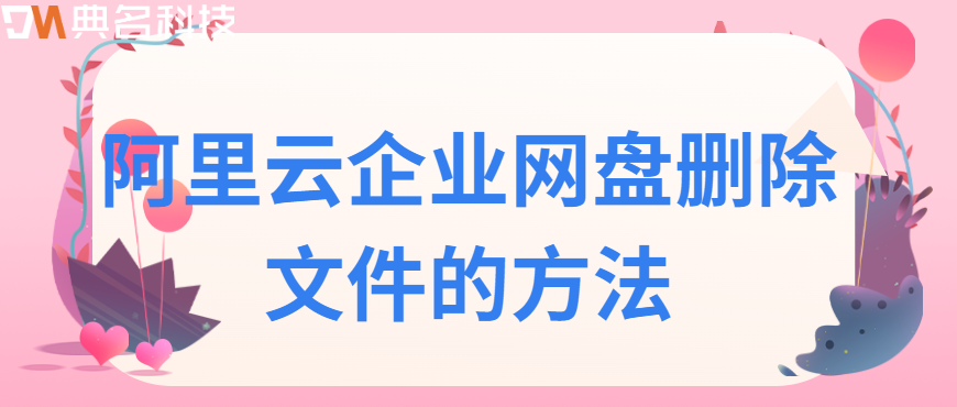 企业网盘如何删除文件:阿里云企业网盘删除文件的方法