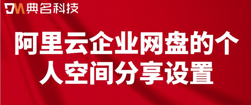 阿里云网盘使用说明:阿里云企业网盘的个人空间分享设置