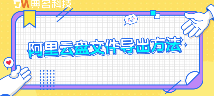 企业网盘如何导出文件?阿里云盘文件导出方法