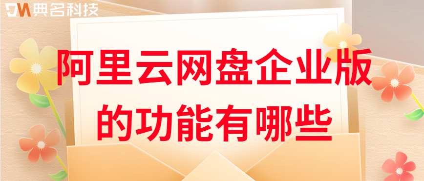 企业云存储技术支持:阿里云网盘企业版的功能有哪些