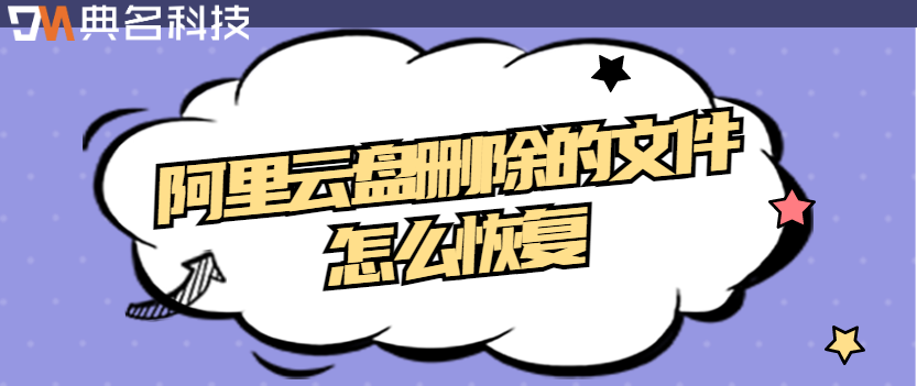 企业网盘数据恢复:阿里云盘删除的文件怎么恢复