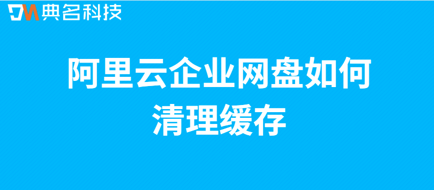 企业云存储数据清理：阿里云企业网盘如何清理缓存