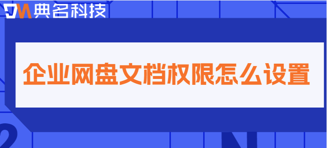 企业网盘文件权限设置：企业网盘文档权限怎么设置