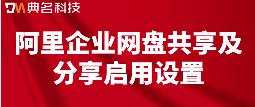 企业网盘数据共享权限:阿里企业网盘共享及分享启用设置