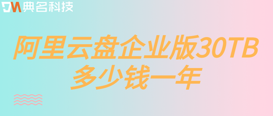 企业云存储数据容量扩展：阿里云盘企业版30TB多少钱一年
