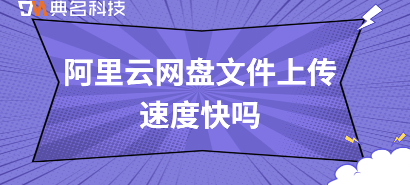阿里云网盘上传速度:阿里云网盘文件上传速度快吗