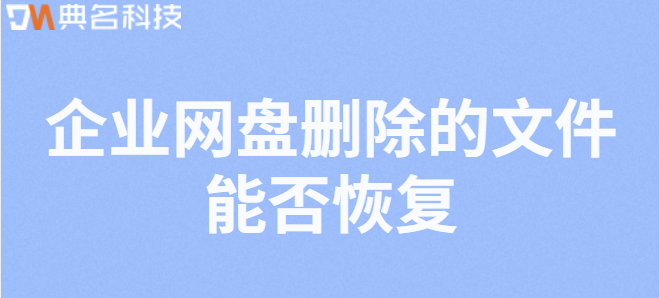 企业网盘文件删除恢复：企业网盘删除的文件能否恢复
