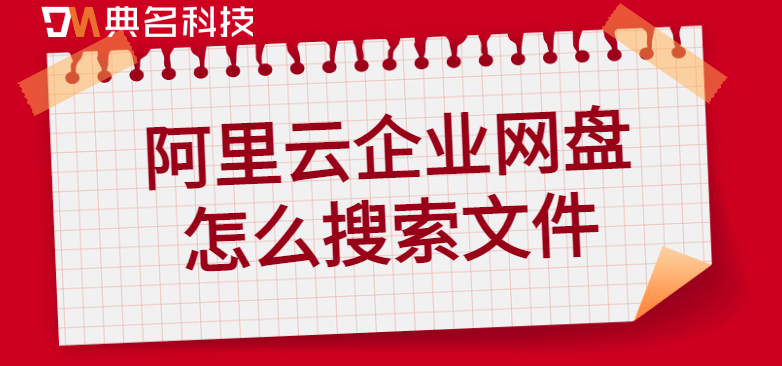企业网盘文件搜索功能:阿里云企业网盘怎么搜索文件