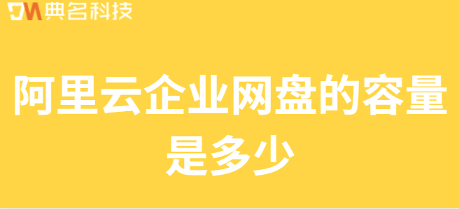 企业网盘数据备份容量:阿里云企业网盘的容量是多少
