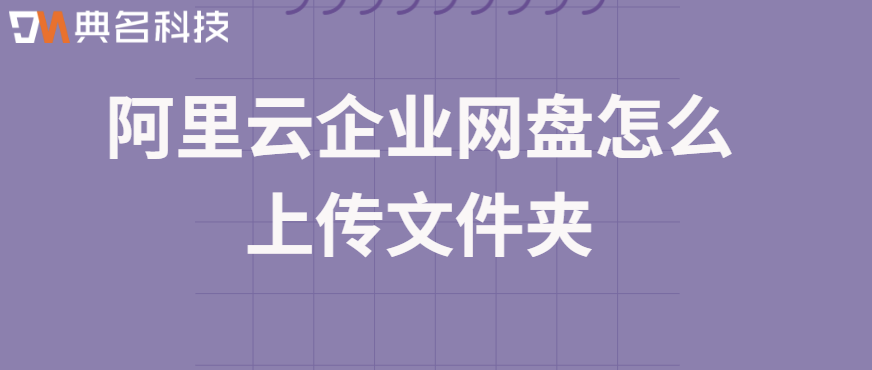 企业网盘数据备份策略：阿里云企业网盘怎么上传文件夹