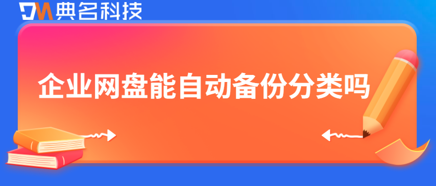 企业网盘数据备份自动化：企业网盘能自动备份分类吗
