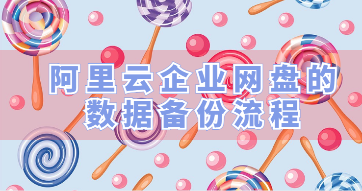 企业网盘数据备份报告:阿里云企业网盘的数据备份流程