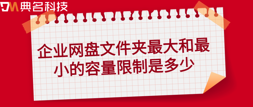 企业网盘文件共享存储量限制:企业网盘文件夹最大和最小容量限制是多少