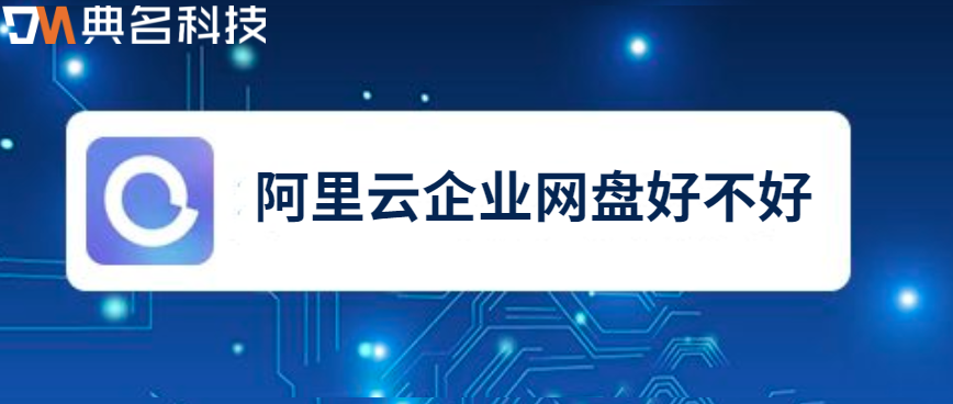 企业云存储数据备份工具推荐:阿里云企业网盘好不好