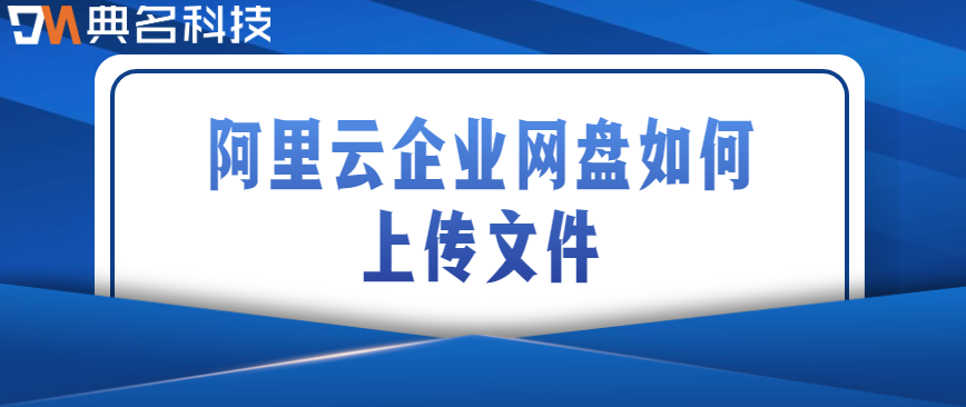 企业网盘文件上传方式：阿里云企业网盘如何上传文件