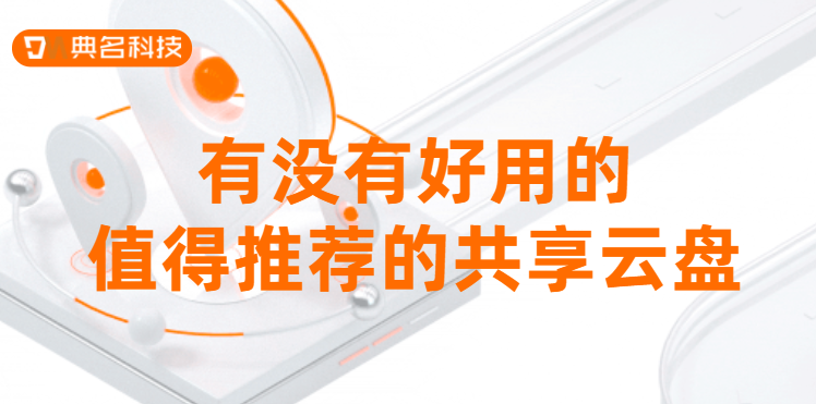 共享云盘选择：有没有好用的值得推荐的共享云盘