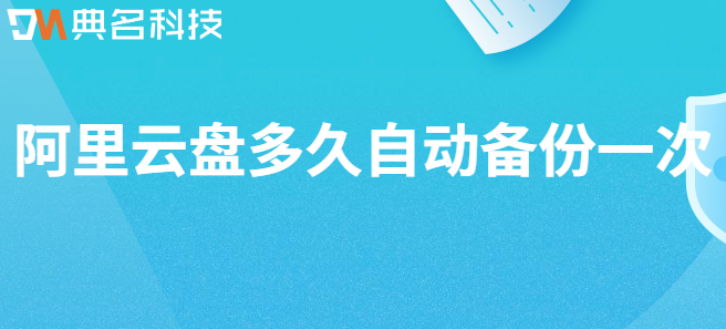 阿里云网盘数据备份验证:阿里云盘多久自动备份一次