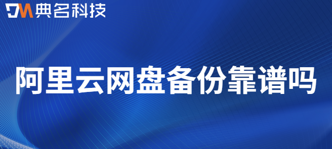 企业云存储数据备份数据完整性:阿里云网盘备份靠谱吗