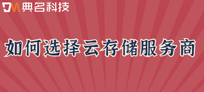 企业云存储数据备份容量占用监控:如何选择云存储服务商