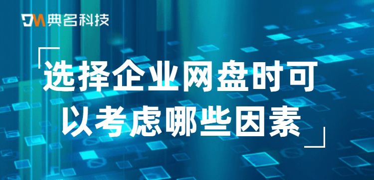 挑选网盘:选择企业网盘时可以考虑哪些因素