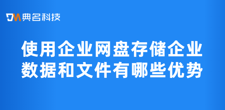 云存储解决方案：使用企业网盘存储企业数据和文件有哪些优势